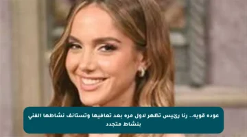 عودة قوية.. رنا رئيس تظهر لأول مرة بعد تعافيها وتستأنف نشاطها الفني بنشاط متجدد